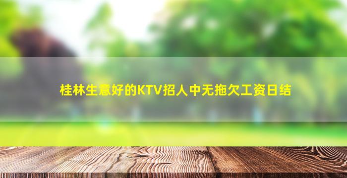 桂林生意好的KTV招人中无拖欠工资日结